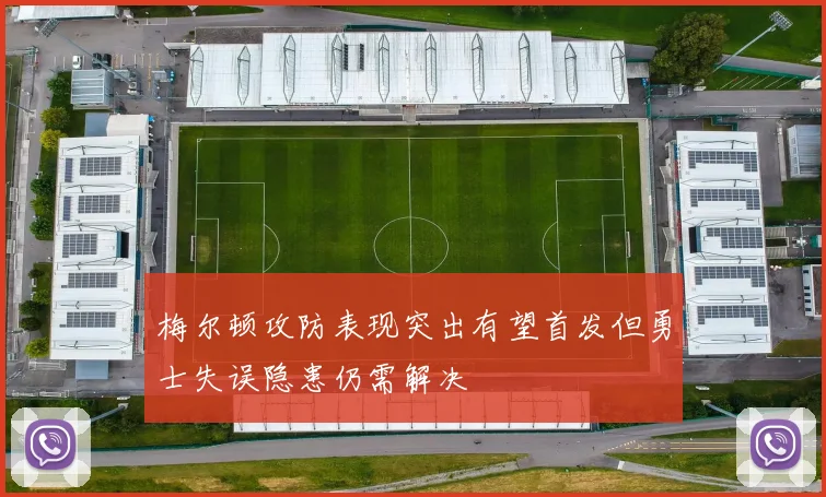 梅尔顿攻防表现突出有望首发但勇士失误隐患仍需解决