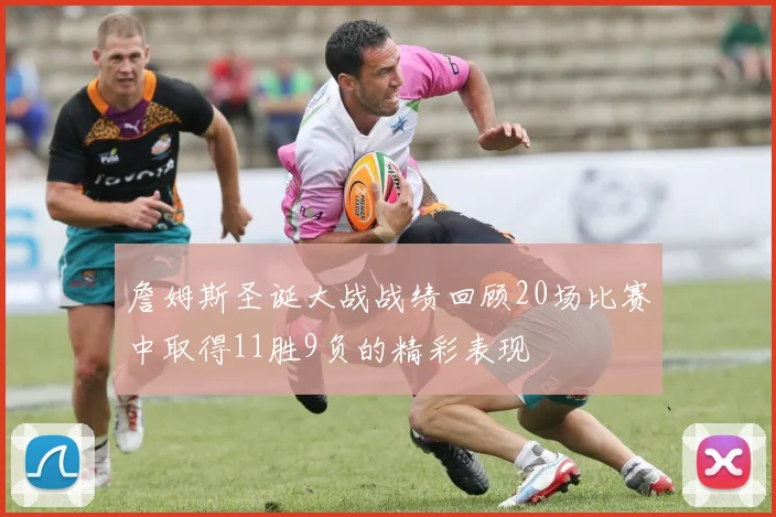 詹姆斯圣诞大战战绩回顾20场比赛中取得11胜9负的精彩表现
