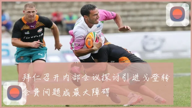 拜仁召开内部会议探讨引进戈登转会费问题成最大障碍
