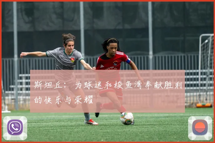 斯坦丘：为球迷和梭鱼湾奉献胜利的快乐与荣耀