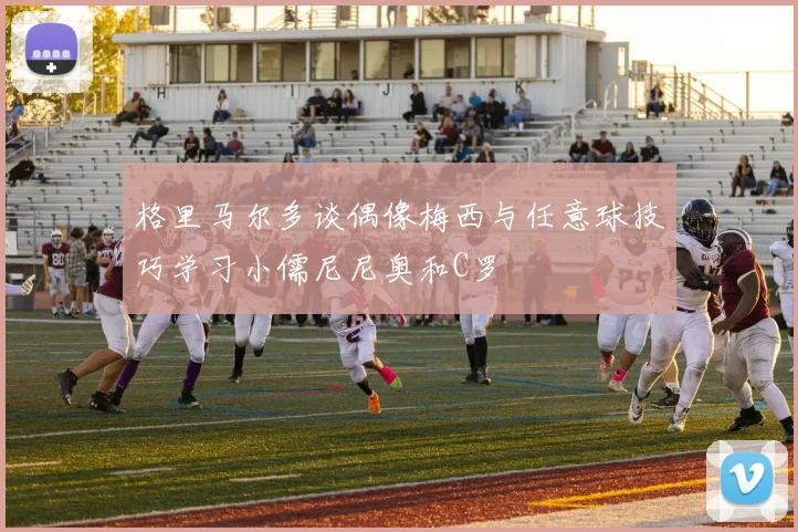 格里马尔多谈偶像梅西与任意球技巧学习小儒尼尼奥和C罗