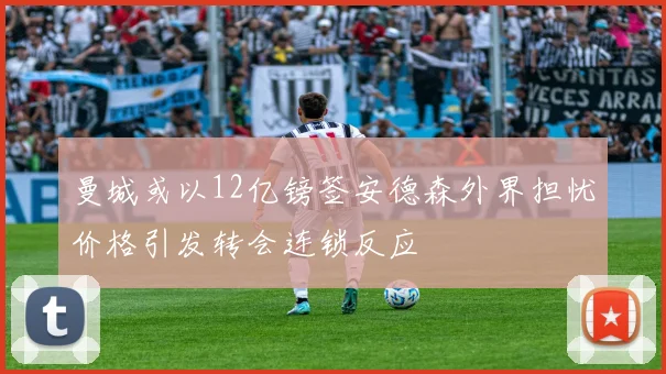 曼城或以12亿镑签安德森外界担忧价格引发转会连锁反应