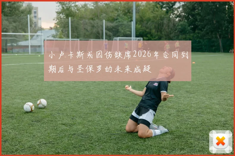 小卢卡斯或因伤缺席2026年合同到期后与圣保罗的未来成疑