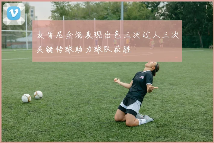 麦肯尼全场表现出色三次过人三次关键传球助力球队获胜