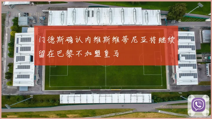 门德斯确认内维斯维蒂尼亚将继续留在巴黎不加盟皇马