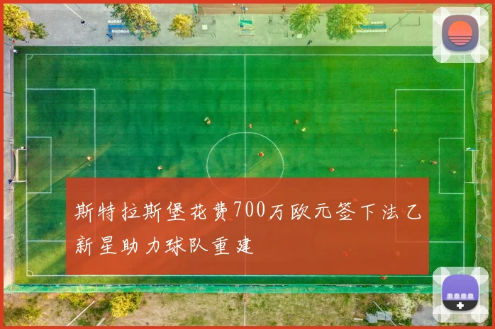 斯特拉斯堡花费700万欧元签下法乙新星助力球队重建