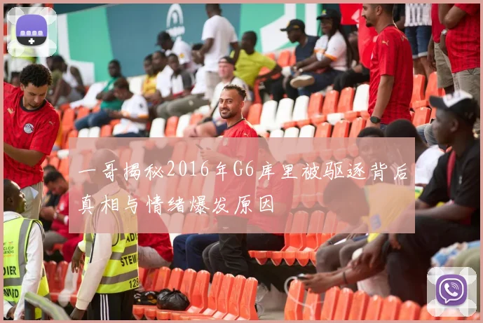 一哥揭秘2016年G6库里被驱逐背后真相与情绪爆发原因