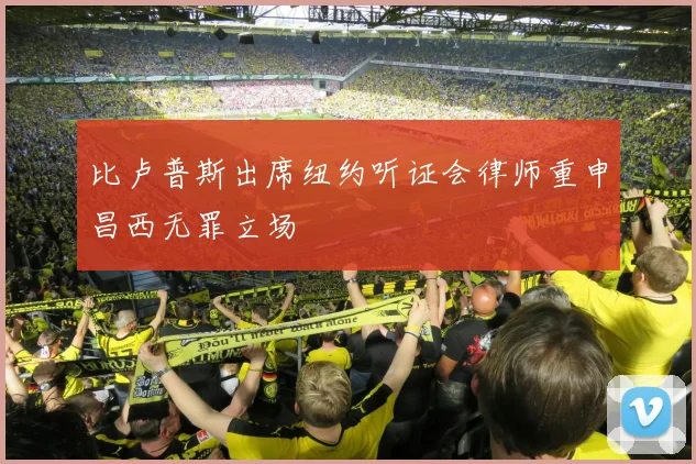 比卢普斯出席纽约听证会律师重申昌西无罪立场