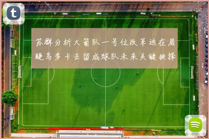苏群分析火箭队一号位改革迫在眉睫乌多卡去留成球队未来关键抉择
