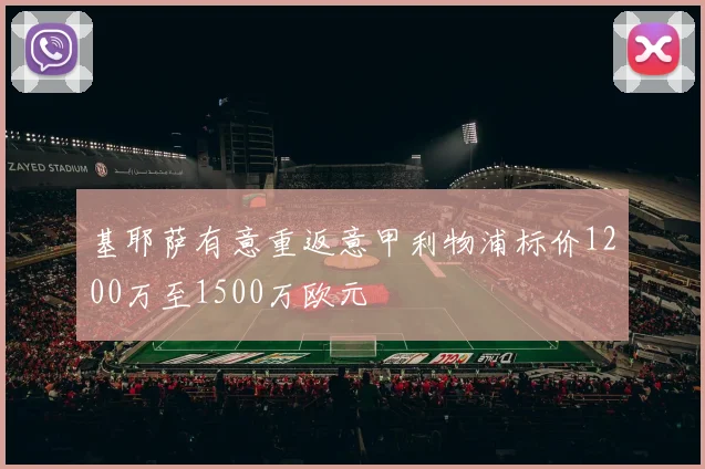 基耶萨有意重返意甲利物浦标价1200万至1500万欧元
