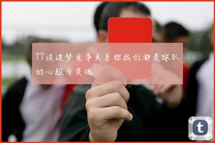 TT谈追梦竞争关系称我们都是球队的心脏与灵魂