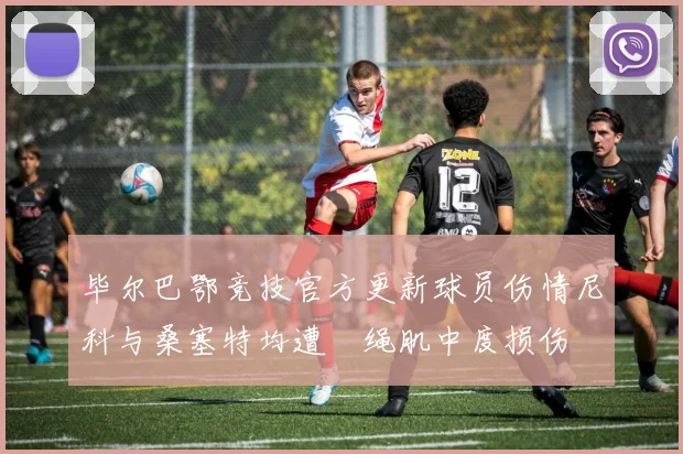 毕尔巴鄂竞技官方更新球员伤情尼科与桑塞特均遭腘绳肌中度损伤